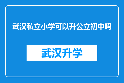 武汉私立小学可以升公立初中吗(武汉私立小学学生能否顺利升入公立初中？)