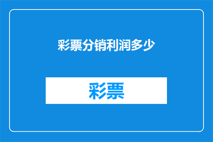 彩票分销利润多少(彩票分销的利润究竟有多丰厚？)