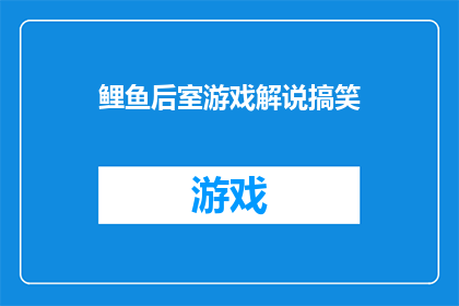 鲤鱼后室游戏解说搞笑(鲤鱼后室游戏解说中隐藏的搞笑元素，你发现了吗？)