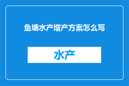 鱼塘水产增产方案怎么写(如何撰写一个高效且实用的鱼塘水产增产方案？)