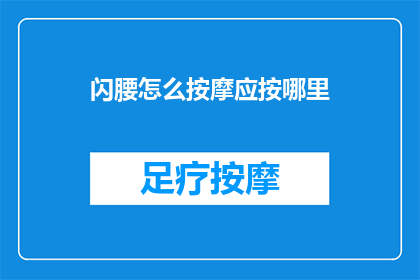 闪腰怎么按摩应按哪里(如何正确按摩以缓解闪腰？请指明按摩的正确部位)