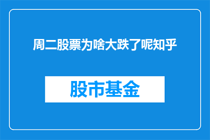 周二股票为啥大跌了呢知乎(周二股票为何大跌？投资者应如何应对市场波动？)
