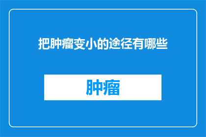 把肿瘤变小的途径有哪些(探究肿瘤缩小的可能性：有哪些途径可以实现这一目标？)
