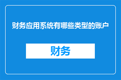 财务应用系统有哪些类型的账户(财务应用系统包含哪些类型的账户？)