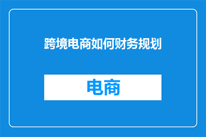 跨境电商如何财务规划(如何有效进行跨境电商的财务规划？)