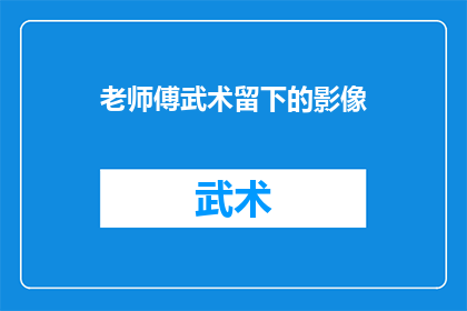 老师傅武术留下的影像(老师傅武术的影像：它们是如何影响我们的？)
