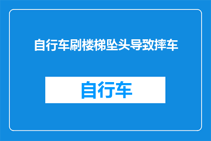 自行车刷楼梯坠头导致摔车(自行车在楼梯上刷头不慎导致摔车，这究竟是怎么回事？)