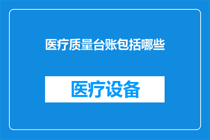 医疗质量台账包括哪些(医疗质量台账包含哪些关键要素？)