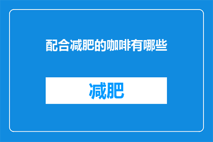 配合减肥的咖啡有哪些(有哪些咖啡可以辅助减肥？)