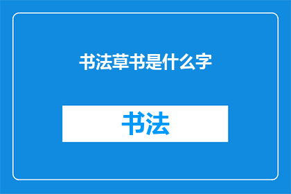 书法草书是什么字(书法草书：一种独特的汉字书写艺术形式是什么字？)