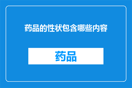 药品的性状包含哪些内容(药品的性状包含哪些内容？)