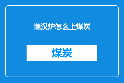 懒汉炉怎么上煤炭(如何正确添加煤炭至懒汉炉以保持其高效运作？)