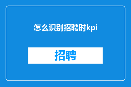 怎么识别招聘时kpi(如何识别招聘时的关键绩效指标KPI？)
