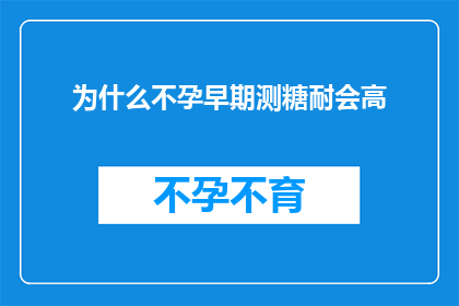 为什么不孕早期测糖耐会高(为什么在不孕症诊断中，早期进行糖耐量测试时会出现偏高的结果？)