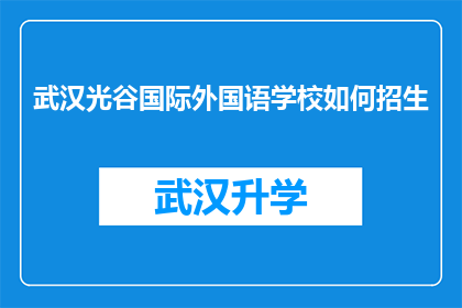 武汉光谷国际外国语学校如何招生(武汉光谷国际外国语学校招生策略与流程详解)