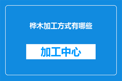 桦木加工方式有哪些(桦木加工方式有哪些？)