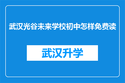 武汉光谷未来学校初中怎样免费读(武汉光谷未来学校初中如何实现免费教育？)