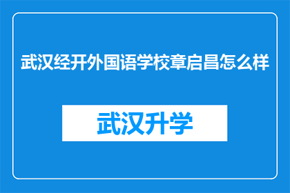 武汉经开外国语学校章启昌怎么样(武汉经开外国语学校章启昌的教学质量和教育理念如何？)