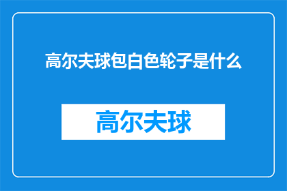 高尔夫球包白色轮子是什么(白色高尔夫球包的轮子是什么材料制成的？)
