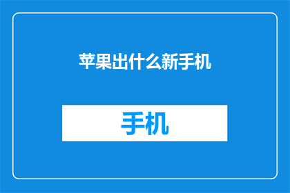 苹果出什么新手机(苹果即将推出全新手机，你期待看到哪些新功能？)