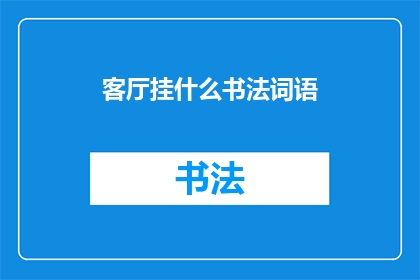 客厅挂什么书法词语(客厅中悬挂何种书法词语能增添文化气息？)