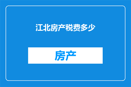 江北房产税费多少(江北房产税费是多少？)