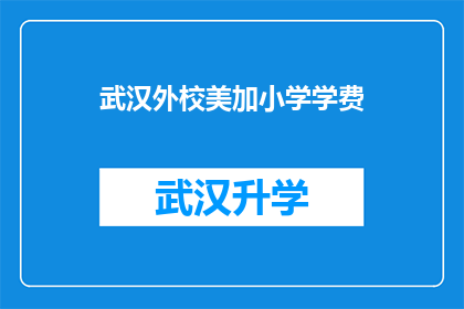 武汉外校美加小学学费(武汉外校美加小学的学费是多少？)