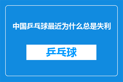 中国乒乓球最近为什么总是失利(中国乒乓球队近期连连失利，原因何在？)