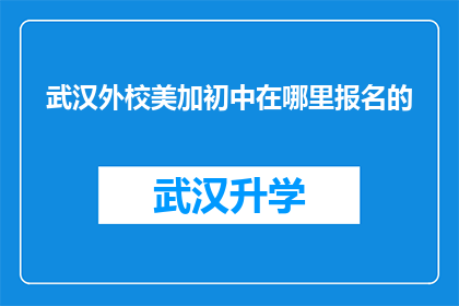 武汉外校美加初中在哪里报名的(武汉外校美加初中报名地点在哪里？)