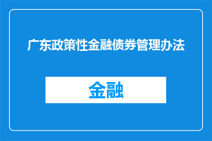 广东政策性金融债券管理办法(广东政策性金融债券管理办法的疑问句长标题：

如何理解并应用广东省政策性金融债券管理办法？)
