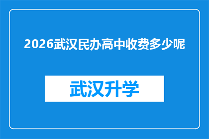 2026武汉民办高中收费多少呢(2026年武汉民办高中的收费标准是多少？)