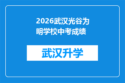 2026武汉光谷为明学校中考成绩(2026年武汉光谷为明学校中考成绩揭晓，家长和学生期待的高分是否如愿？)