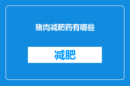 猪肉减肥药有哪些(探索市场上的猪肉减肥药物：它们是如何帮助减少体重的？)