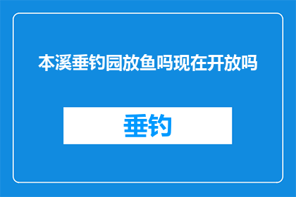 本溪垂钓园放鱼吗现在开放吗(本溪垂钓园是否开放放鱼？)