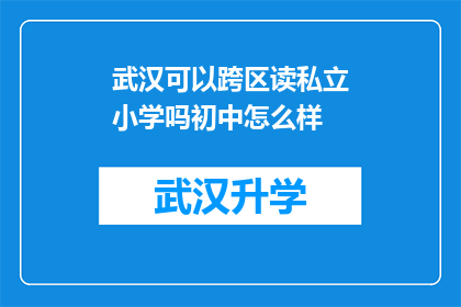 武汉可以跨区读私立小学吗初中怎么样(武汉的家长是否能够跨区选择私立小学就读？关于初中教育的质量，您了解多少？)