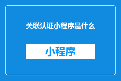 关联认证小程序是什么(您知道什么是关联认证小程序吗？)