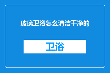 玻璃卫浴怎么清洁干净的(如何彻底清洁玻璃卫浴？)