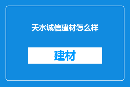 天水诚信建材怎么样(天水诚信建材的品质如何？)