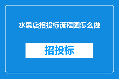 水果店招投标流程图怎么做(如何制作水果店招投标流程图？)