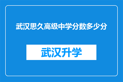 武汉思久高级中学分数多少分(武汉思久高级中学的录取分数线是多少？)