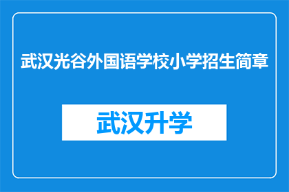 武汉光谷外国语学校小学招生简章(武汉光谷外国语学校小学招生简章：您是否准备好迎接孩子们的新篇章？)