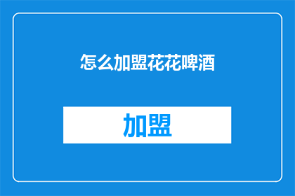 怎么加盟花花啤酒(如何加盟花花啤酒？)