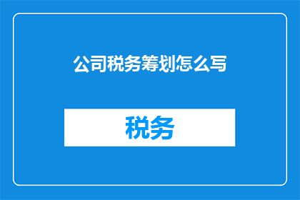 公司税务筹划怎么写(如何撰写一份专业的公司税务筹划报告？)