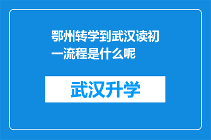 鄂州转学到武汉读初一流程是什么呢(鄂州学生转学到武汉读初一的详细步骤是什么？)