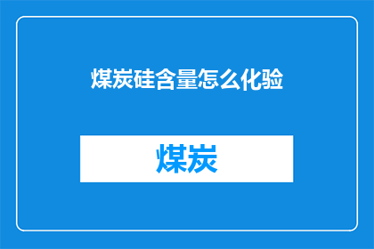 煤炭硅含量怎么化验(如何准确化验煤炭中的硅含量？)