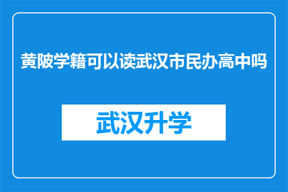 黄陂学籍可以读武汉市民办高中吗(黄陂学籍能否就读武汉市民办高中？)