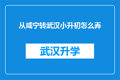 从咸宁转武汉小升初怎么弄(如何从咸宁地区顺利过渡到武汉小升初阶段？)