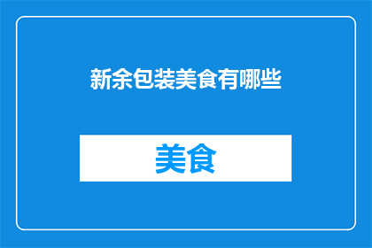 新余包装美食有哪些(新余地区有哪些特色美食值得品尝？)