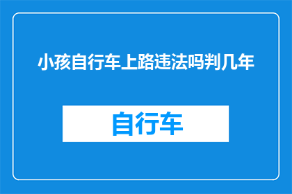 小孩自行车上路违法吗判几年(小孩骑行自行车是否违法？将面临何种法律后果？)