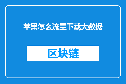 苹果怎么流量下载大数据(如何通过苹果设备下载并分析大数据？)